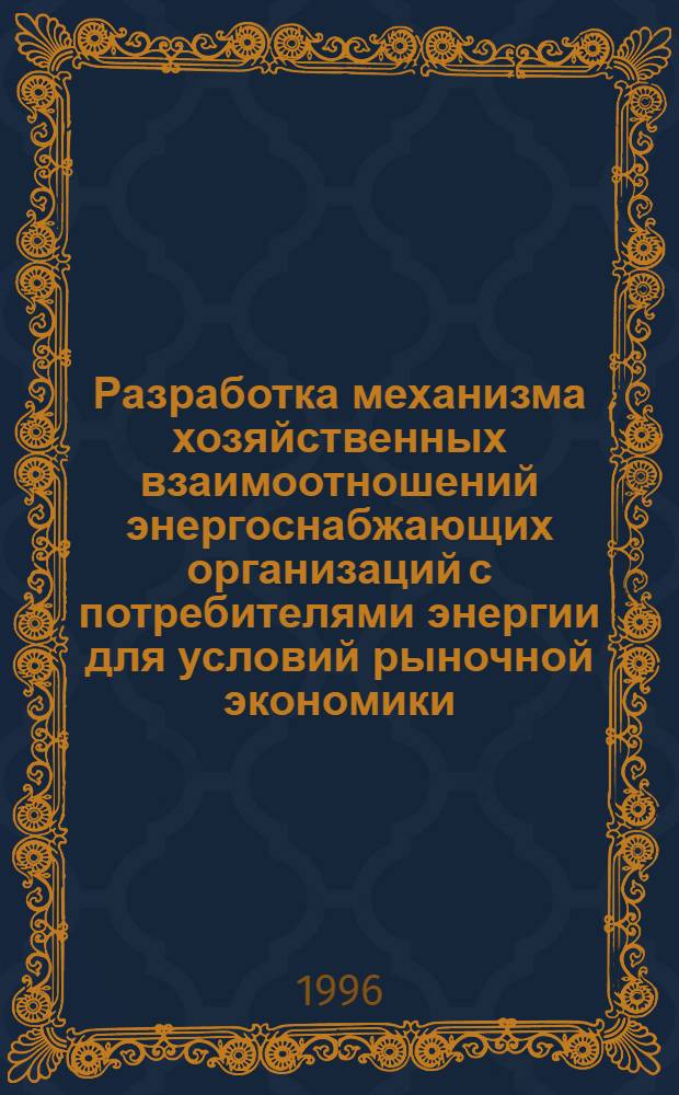 Разработка механизма хозяйственных взаимоотношений энергоснабжающих организаций с потребителями энергии для условий рыночной экономики : Автореф. дис. на соиск. учен. степ. к.э.н. : Спец. 08.00.05