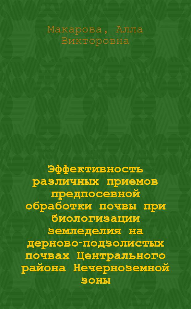 Эффективность различных приемов предпосевной обработки почвы при биологизации земледелия на дерново-подзолистых почвах Центрального района Нечерноземной зоны : Автореф. дис. на соиск. учен. степ. к.с.-х.н. : Спец. 06.01.01