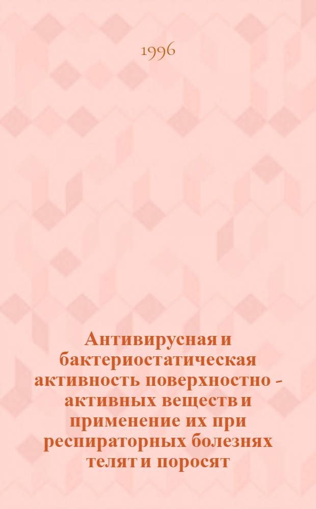 Антивирусная и бактериостатическая активность поверхностно - активных веществ и применение их при респираторных болезнях телят и поросят : Автореф. дис. на соиск. учен. степ. к.вет.н. : Спец. 16.00.03