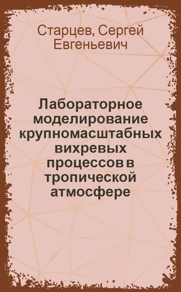 Лабораторное моделирование крупномасштабных вихревых процессов в тропической атмосфере : Автореф. дис. на соиск. учен. степ. к.ф.-м.н. : Спец. 01.02.05