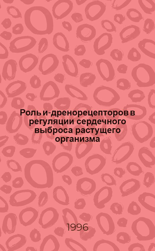 Роль и -адренорецепторов в регуляции сердечного выброса растущего организма : Автореф. дис. на соиск. учен. степ. к.б.н. : Спец. 03.00.13