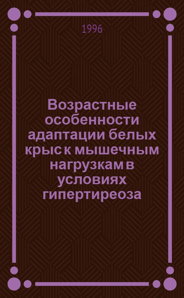 Возрастные особенности адаптации белых крыс к мышечным нагрузкам в условиях гипертиреоза : Автореф. дис. на соиск. учен. степ. к.б.н. : Спец. 03.00.13