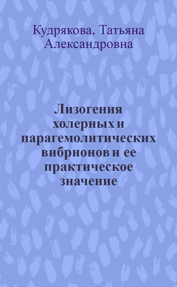 Лизогения холерных и парагемолитических вибрионов и ее практическое значение : Автореф. дис. на соиск. учен. степ. д.м.н. : Спец. 03.00.07