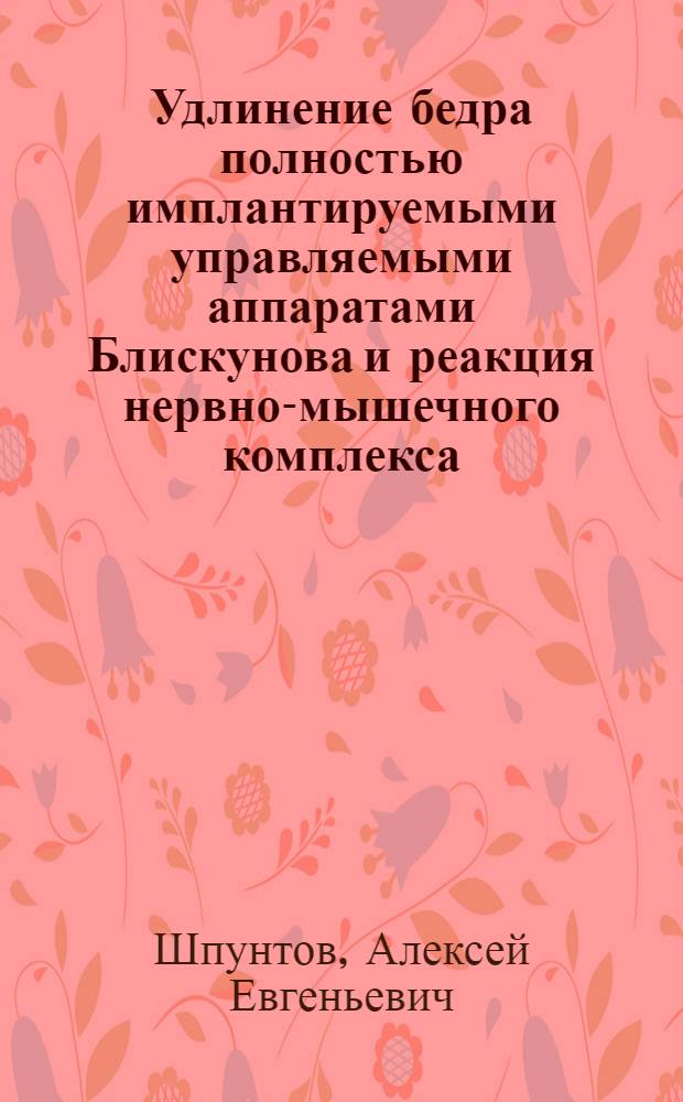 Удлинение бедра полностью имплантируемыми управляемыми аппаратами Блискунова и реакция нервно-мышечного комплекса : Автореф. дис. на соиск. учен. степ. к.м.н. : Спец. 14.00.22