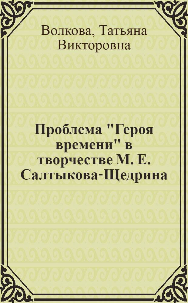 Проблема "Героя времени" в творчестве М. Е. Салтыкова-Щедрина : Автореф. дис. на соиск. учен. степ. к.филол.н. : Спец. 10.01.01