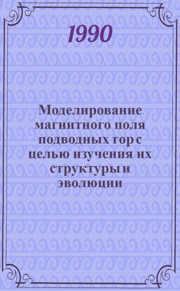 Моделирование магнитного поля подводных гор с целью изучения их структуры и эволюции : Автореф. дис. на соиск. учен. степ. к.г.-м.н. : Спец. 04.00.10