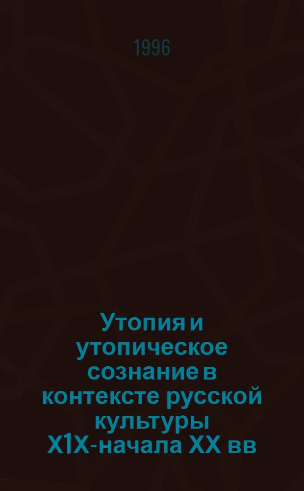Утопия и утопическое сознание в контексте русской культуры Х1Х-начала ХХ вв : Автореф. дис. на соиск. учен. степ. д.филос.н. : Спец. 09.00.03