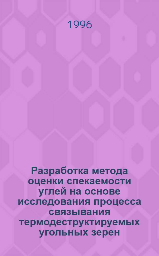 Разработка метода оценки спекаемости углей на основе исследования процесса связывания термодеструктируемых угольных зерен : Автореф. дис. на соиск. учен. степ. к.т.н. : Спец. 05.17.07
