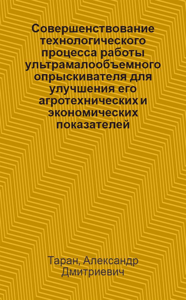 Совершенствование технологического процесса работы ультрамалообъемного опрыскивателя для улучшения его агротехнических и экономических показателей : Автореф. дис. на соиск. учен. степ. к.т.н. : Спец. 05.20.01