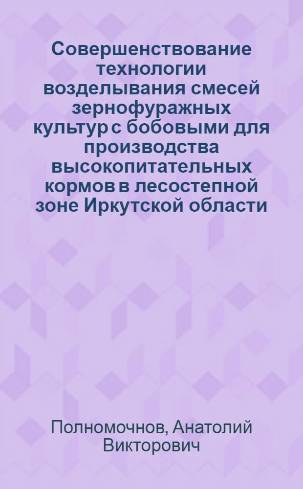 Совершенствование технологии возделывания смесей зернофуражных культур с бобовыми для производства высокопитательных кормов в лесостепной зоне Иркутской области : Автореф. дис. на соиск. учен. степ. к.с.-х.н. : Спец. 06.01.09