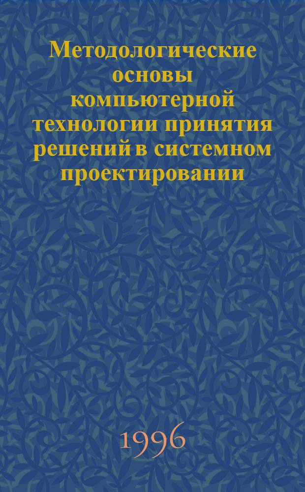 Методологические основы компьютерной технологии принятия решений в системном проектировании : Автореф. дис. на соиск. учен. степ. д.т.н. : Спец. 05.13.12