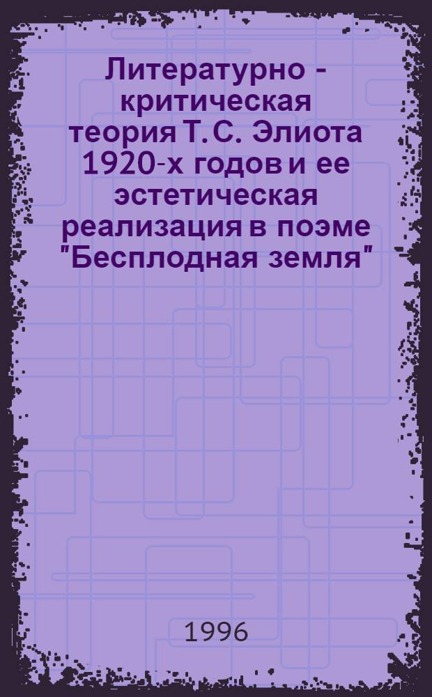 Литературно - критическая теория Т. С. Элиота 1920-х годов и ее эстетическая реализация в поэме "Бесплодная земля" : Автореф. дис. на соиск. учен. степ. к.филол.н. : Спец. 10.01.05