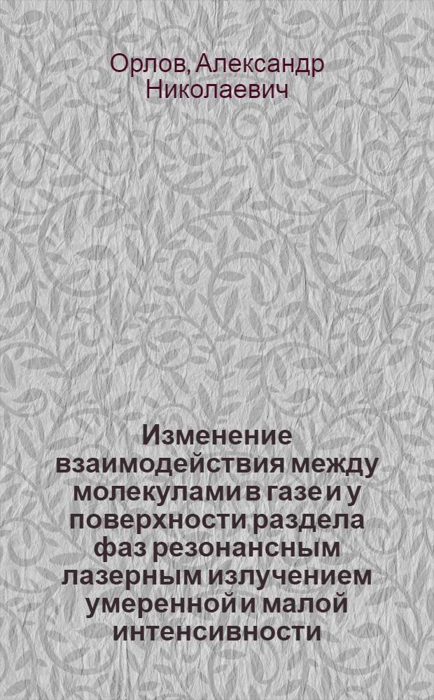 Изменение взаимодействия между молекулами в газе и у поверхности раздела фаз резонансным лазерным излучением умеренной и малой интенсивности : Автореф. дис. на соиск. учен. степ. к.ф.-м.н. : Спец. 01.04.17