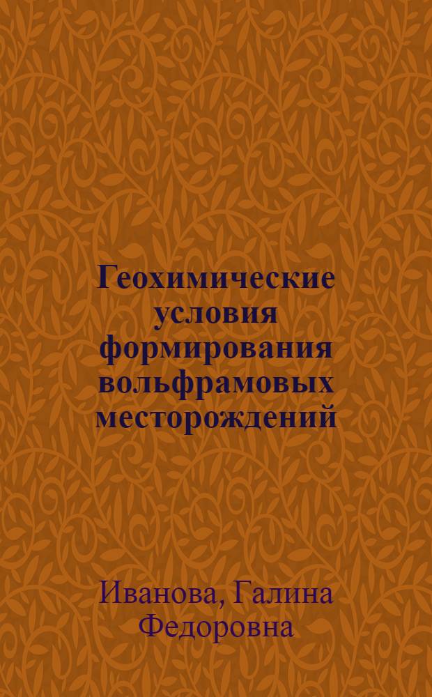 Геохимические условия формирования вольфрамовых месторождений : Автореф. дис. на соиск. учен. степ. д.г.-м.н. : Спец. 04.00.02