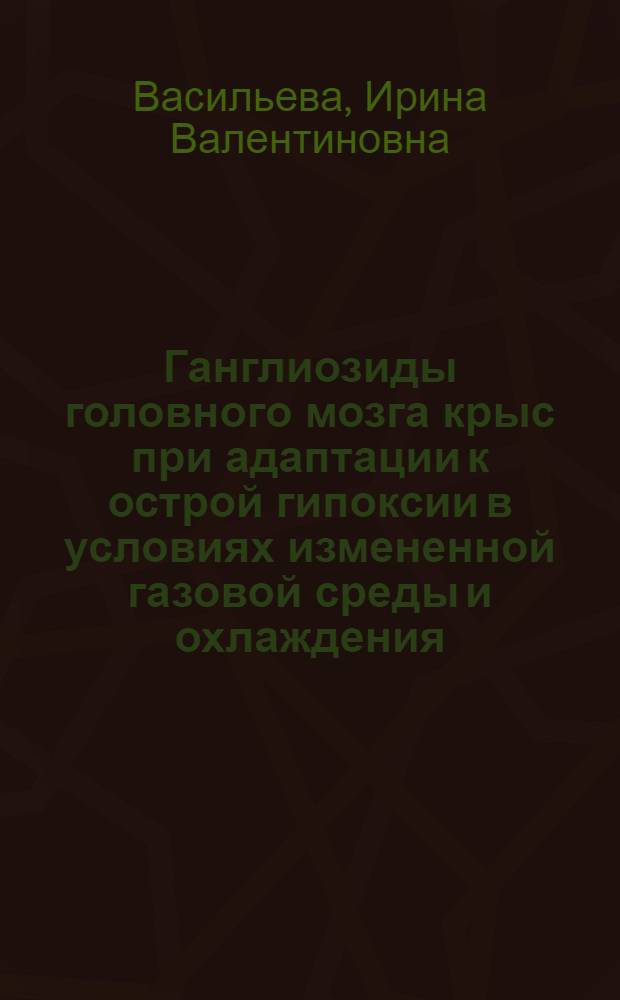Ганглиозиды головного мозга крыс при адаптации к острой гипоксии в условиях измененной газовой среды и охлаждения : Автореф. дис. на соиск. учен. степ. к.м.н. : Спец. 14.00.16