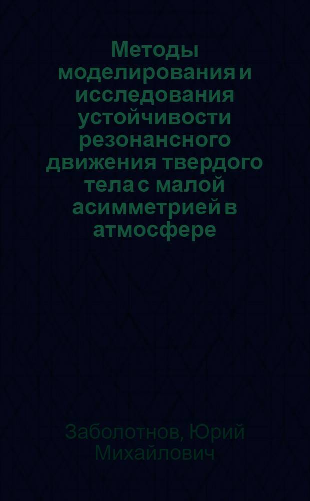 Методы моделирования и исследования устойчивости резонансного движения твердого тела с малой асимметрией в атмосфере : Автореф. дис. на соиск. учен. степ. д.т.н. : Спец. 01.02.01