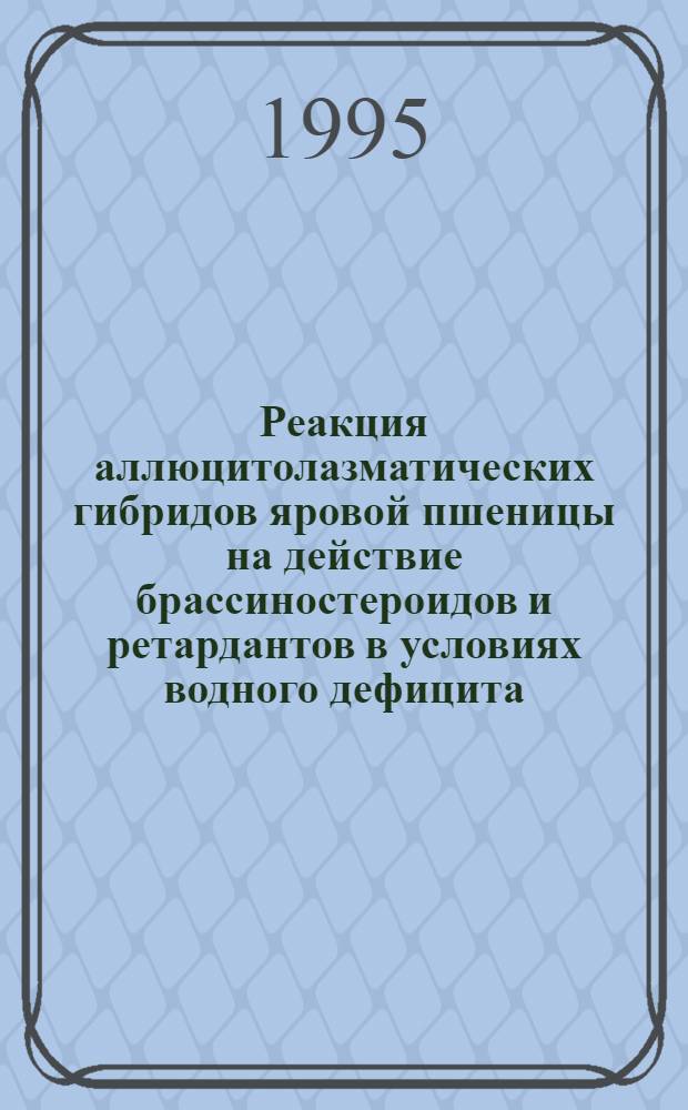 Реакция аллюцитолазматических гибридов яровой пшеницы на действие брассиностероидов и ретардантов в условиях водного дефицита : Автореф. дис. на соиск. учен. степ. к.с.-х.н. : Спец. 06.01.05