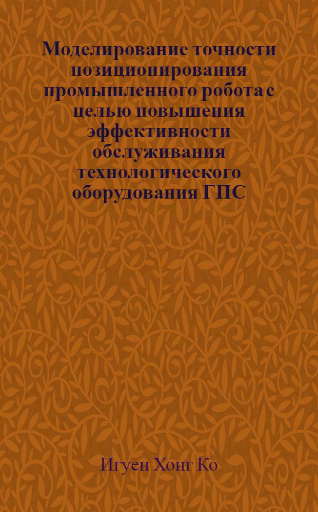 Моделирование точности позиционирования промышленного робота с целью повышения эффективности обслуживания технологического оборудования ГПС : Автореф. дис. на соиск. учен. степ. к.т.н. : Спец. 05.13.07