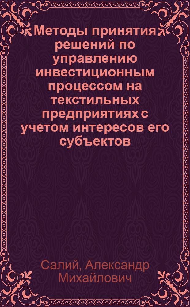 Методы принятия решений по управлению инвестиционным процессом на текстильных предприятиях с учетом интересов его субъектов : Автореф. дис. на соиск. учен. степ. к.э.н. : Спец. 08.00.05