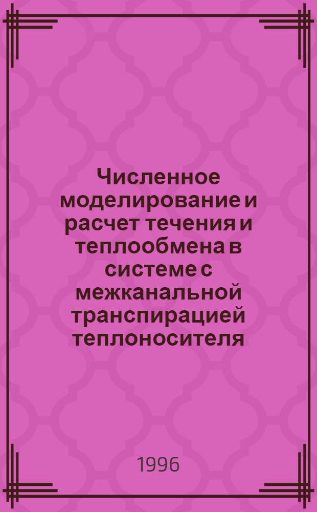 Численное моделирование и расчет течения и теплообмена в системе с межканальной транспирацией теплоносителя : Автореф. дис. на соиск. учен. степ. к.т.н. : Спец. 05.07.05