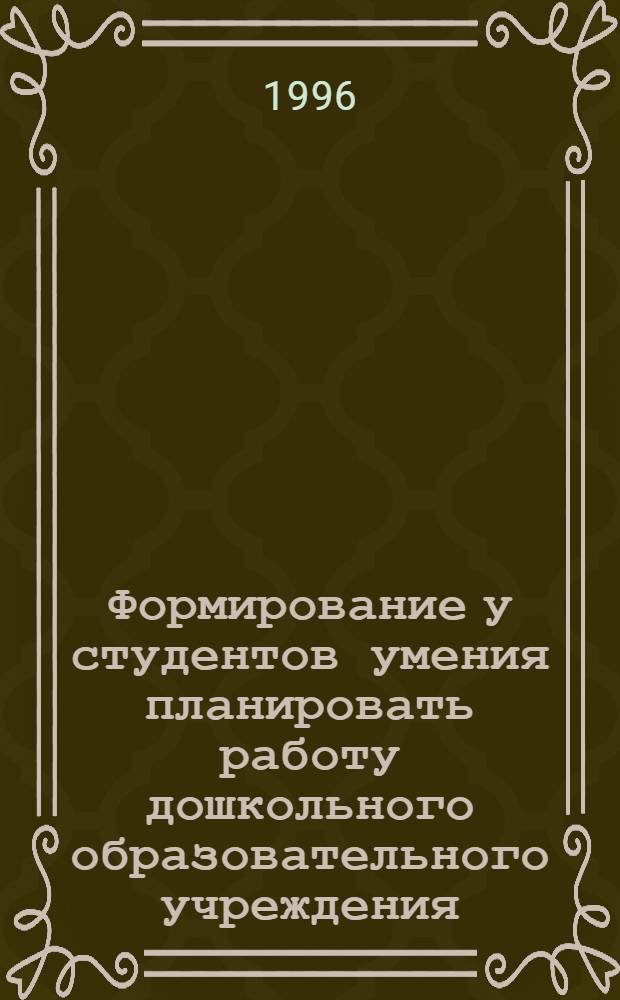 Формирование у студентов умения планировать работу дошкольного образовательного учреждения : Автореф. дис. на соиск. учен. степ. к.п.н. : Спец. 13.00.07