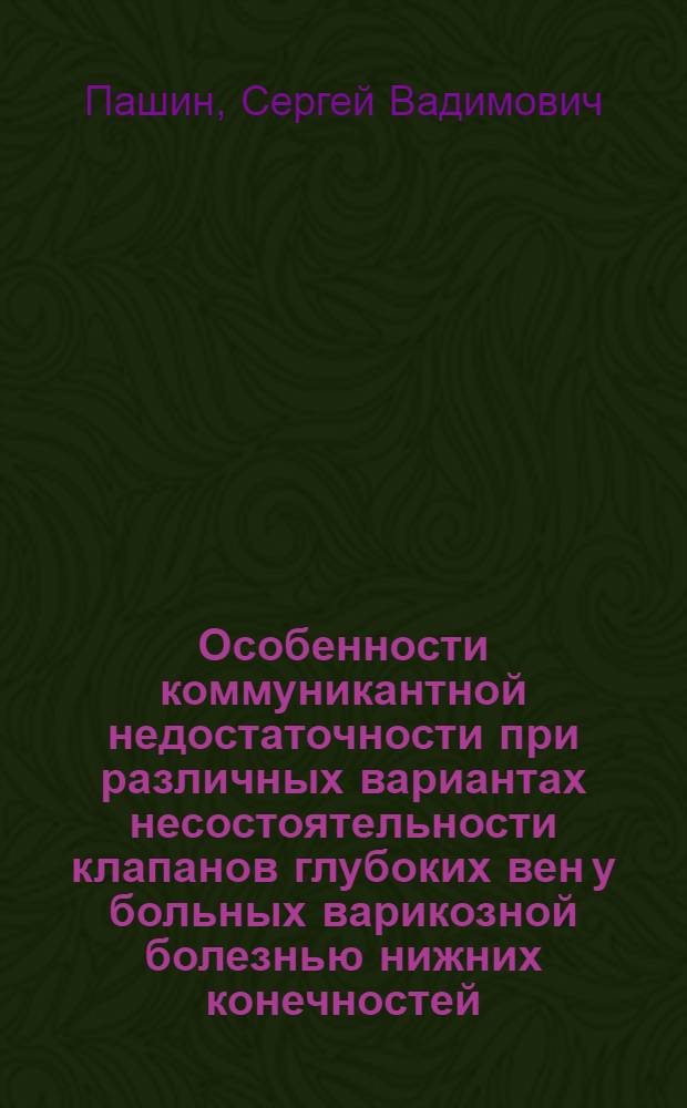 Особенности коммуникантной недостаточности при различных вариантах несостоятельности клапанов глубоких вен у больных варикозной болезнью нижних конечностей: (Клин. исслед.) : Автореф. дис. на соиск. учен. степ. к.м.н. : Спец. 14.00.27