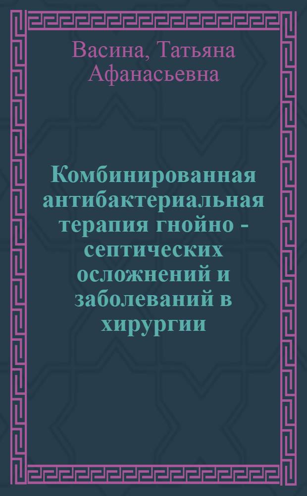Комбинированная антибактериальная терапия гнойно - септических осложнений и заболеваний в хирургии:(Клин.-эксперим. исслед) : Автореф. дис. на соиск. учен. степ. д.м.н. : Спец. 14.00.27