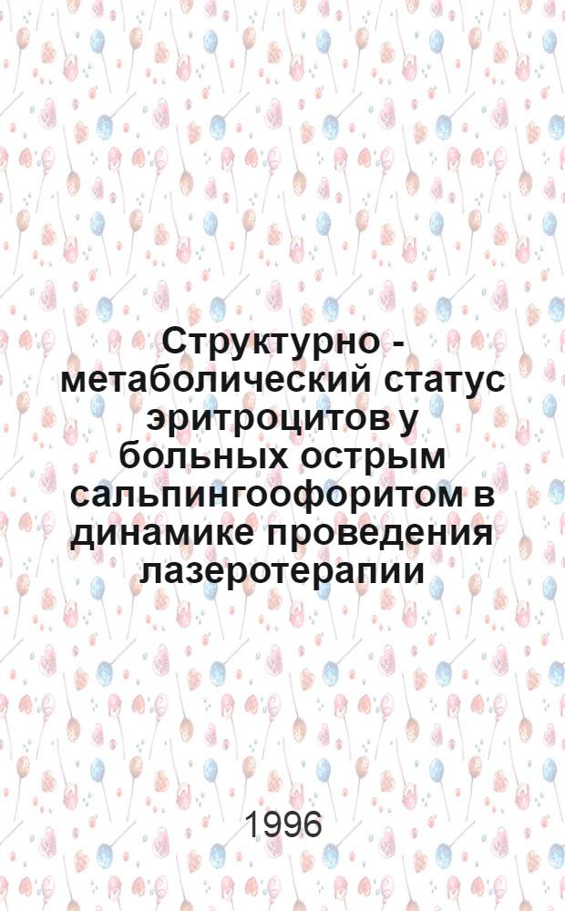 Структурно - метаболический статус эритроцитов у больных острым сальпингоофоритом в динамике проведения лазеротерапии : Автореф. дис. на соиск. учен. степ. к.м.н. : Спец. 14.00.16