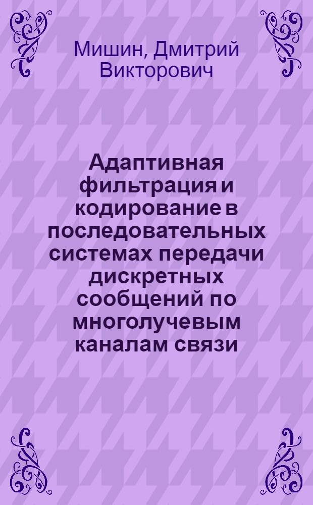 Адаптивная фильтрация и кодирование в последовательных системах передачи дискретных сообщений по многолучевым каналам связи : Автореф. дис. на соиск. учен. степ. к.т.н. : Спец. 05.12.13