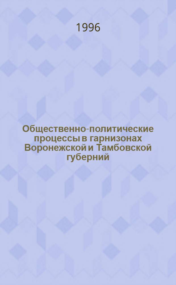 Общественно-политические процессы в гарнизонах Воронежской и Тамбовской губерний (март-октябрь 1917 г.) : Автореф. дис. на соиск. учен. степ. к.ист.н. : Спец. 07.00.02
