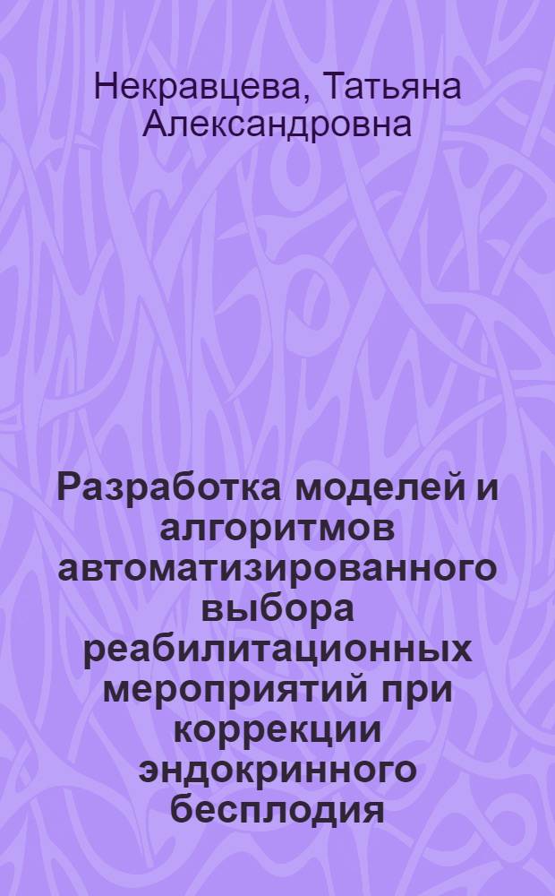 Разработка моделей и алгоритмов автоматизированного выбора реабилитационных мероприятий при коррекции эндокринного бесплодия : Автореф. дис. на соиск. учен. степ. к.т.н. : Спец. 05.13.09