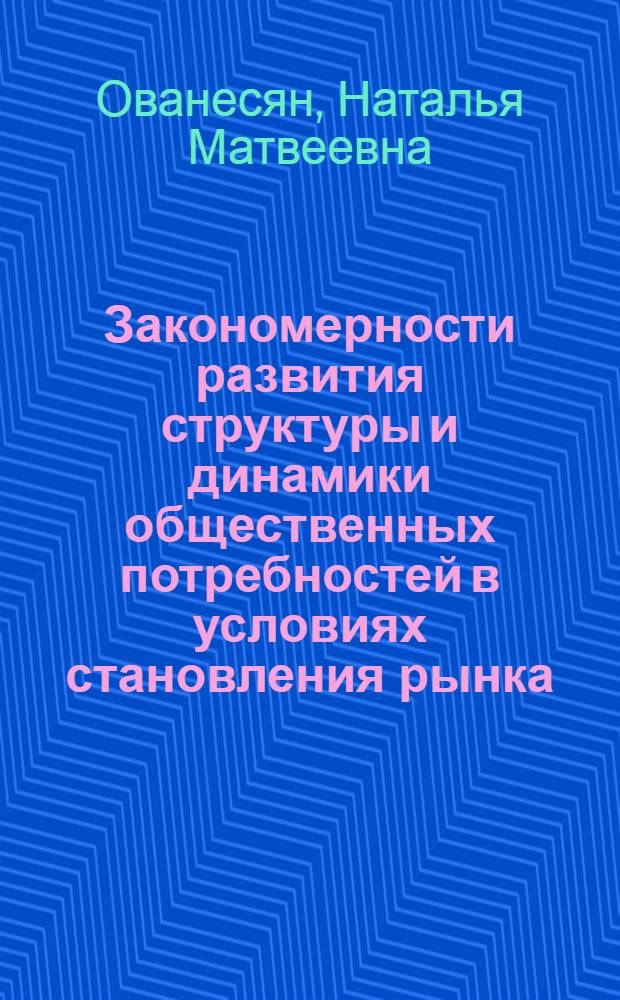 Закономерности развития структуры и динамики общественных потребностей в условиях становления рынка : Автореф. дис. на соиск. учен. степ. к.э.н. : Спец. 08.00.01