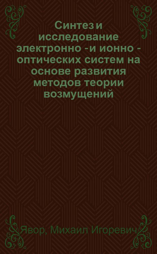 Синтез и исследование электронно - и ионно - оптических систем на основе развития методов теории возмущений : Автореф. дис. на соиск. учен. степ. д.ф.-м.н. : Спец. 01.04.01
