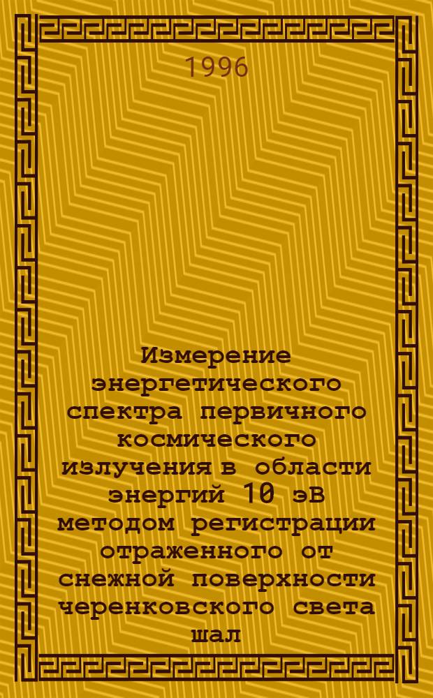 Измерение энергетического спектра первичного космического излучения в области энергий 10 эВ методом регистрации отраженного от снежной поверхности черенковского света шал : Автореф. дис. на соиск. учен. степ. к.ф.-м.н. : Спец. 01.04.23