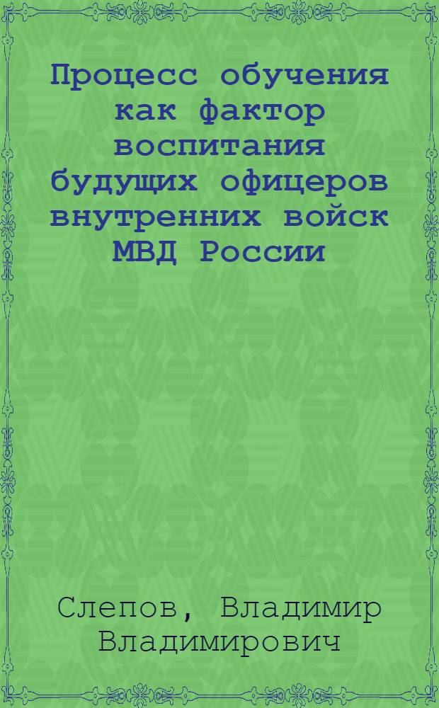 Процесс обучения как фактор воспитания будущих офицеров внутренних войск МВД России : Автореф. дис. на соиск. учен. степ. к.п.н. : Спец. 13.00.01