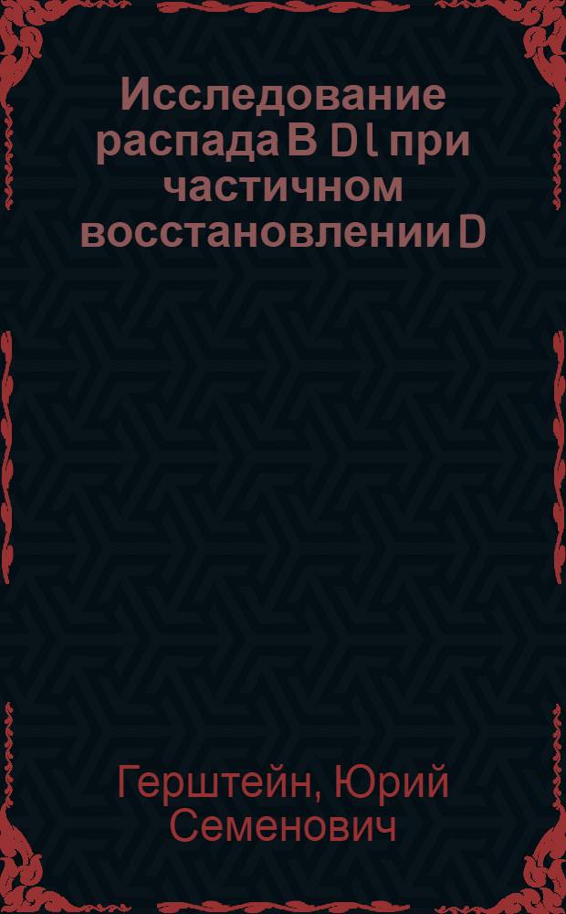 Исследование распада В D l при частичном восстановлении D : Автореф. дис. на соиск. учен. степ. к.ф.-м.н. : Спец. 01.04.16