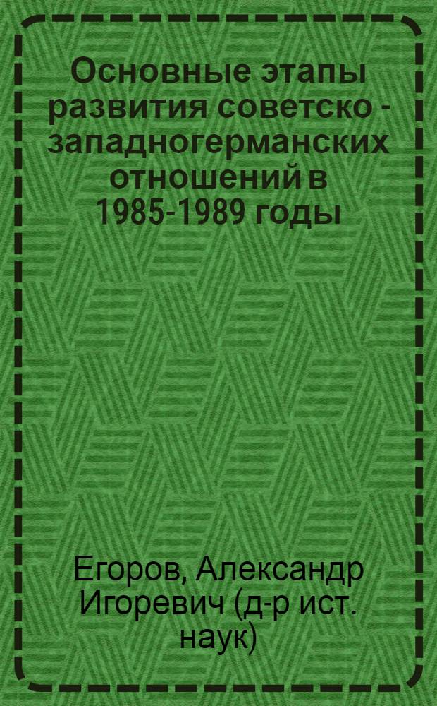 Основные этапы развития советско - западногерманских отношений в 1985-1989 годы: политико - экономический аспект : Автореф. дис. на соиск. учен. степ. к.ист.н. : Спец. 07.00.03