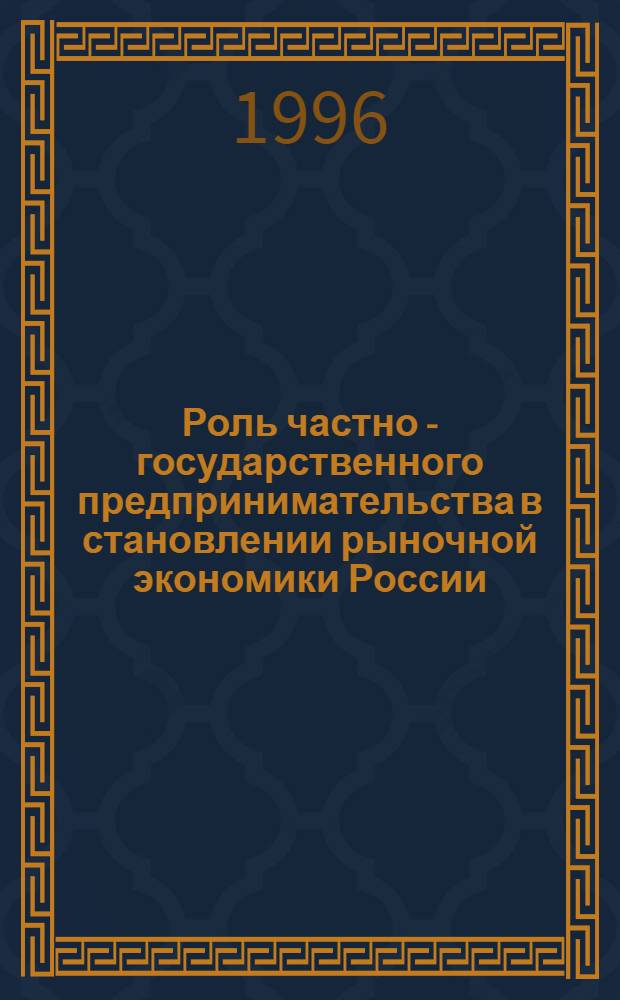 Роль частно - государственного предпринимательства в становлении рыночной экономики России : Автореф. дис. на соиск. учен. степ. к.э.н. : Спец. 08.00.05