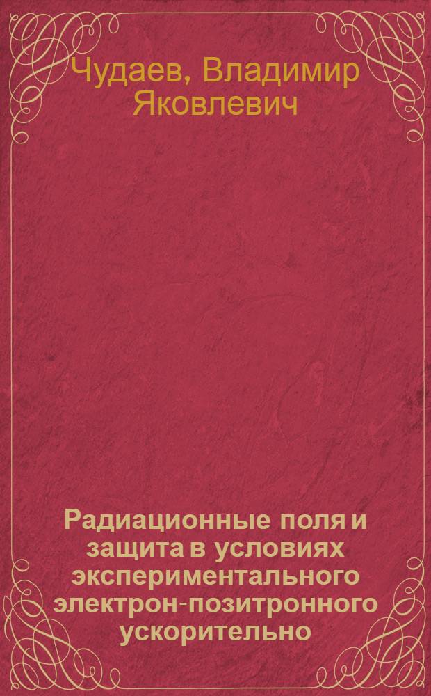 Радиационные поля и защита в условиях экспериментального электрон-позитронного ускорительно - накопительного комплекса : Автореф. дис. на соиск. учен. степ. к.ф.-м.н. : Спец. 01.04.20