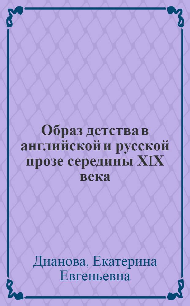 Образ детства в английской и русской прозе середины ХIХ века : Автореф. дис. на соиск. учен. степ. к.филол.н. : Спец. 10.01.05