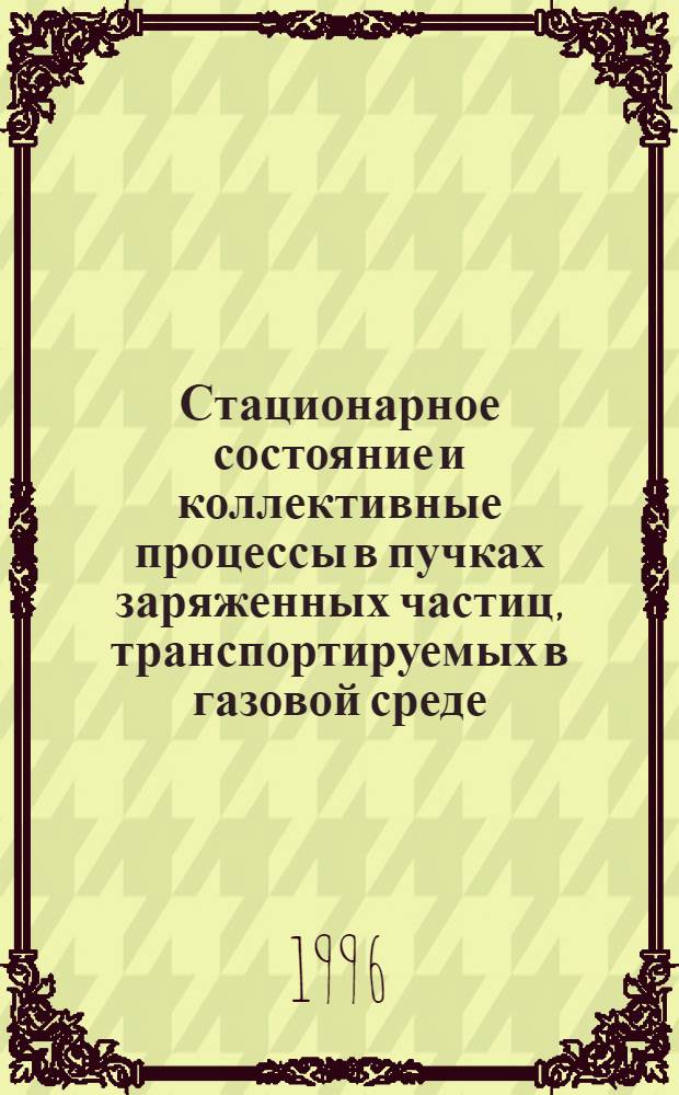 Стационарное состояние и коллективные процессы в пучках заряженных частиц, транспортируемых в газовой среде : Автореф. дис. на соиск. учен. степ. д.ф.-м.н. : Спец. 01.04.08