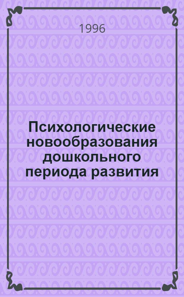 Психологические новообразования дошкольного периода развития : Автореф. дис. на соиск. учен. степ. д.психол.н. : Спец. 19.00.13