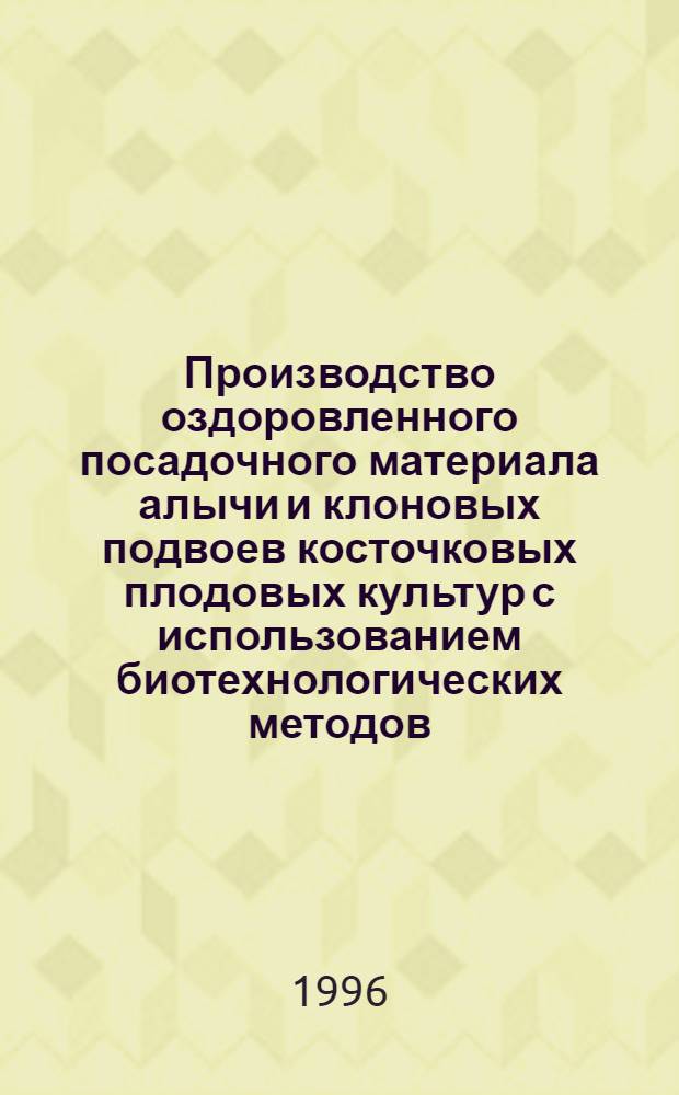Производство оздоровленного посадочного материала алычи и клоновых подвоев косточковых плодовых культур с использованием биотехнологических методов : Автореф. дис. на соиск. учен. степ. к.с.-х.н. : Спец. 06.01.07