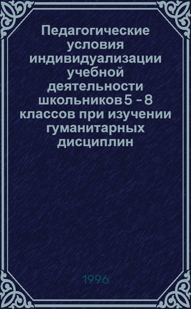 Педагогические условия индивидуализации учебной деятельности школьников 5 - 8 классов при изучении гуманитарных дисциплин : Автореф. дис. на соиск. учен. степ. к.п.н. : Спец. 13.00.01