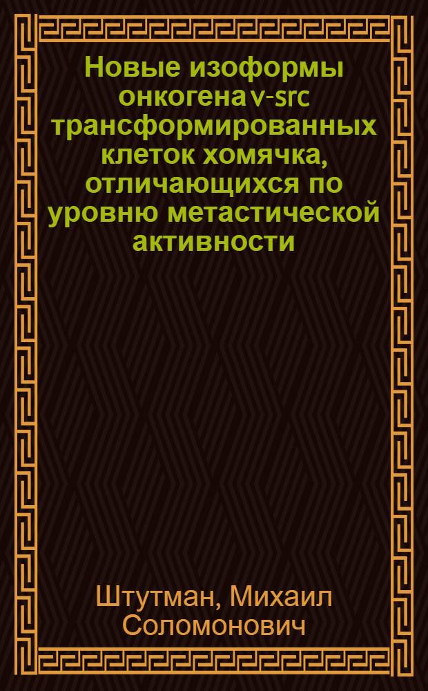 Новые изоформы онкогена v-src трансформированных клеток хомячка, отличающихся по уровню метастической активности : Автореф. дис. на соиск. учен. степ. к.б.н. : Спец. 14.00.14