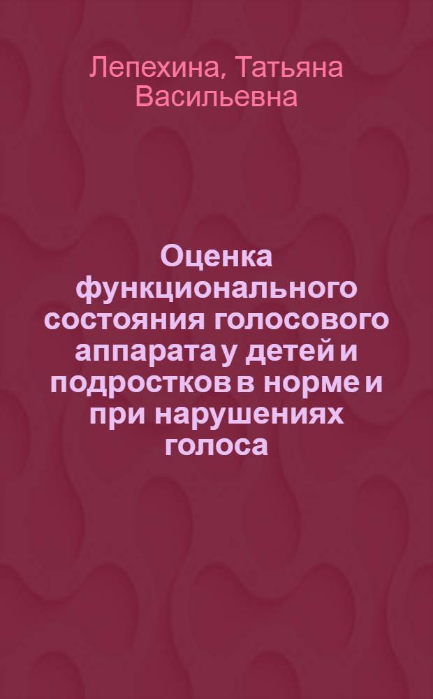 Оценка функционального состояния голосового аппарата у детей и подростков в норме и при нарушениях голоса : Автореф. дис. на соиск. учен. степ. к.м.н. : Спец. 14.00.04