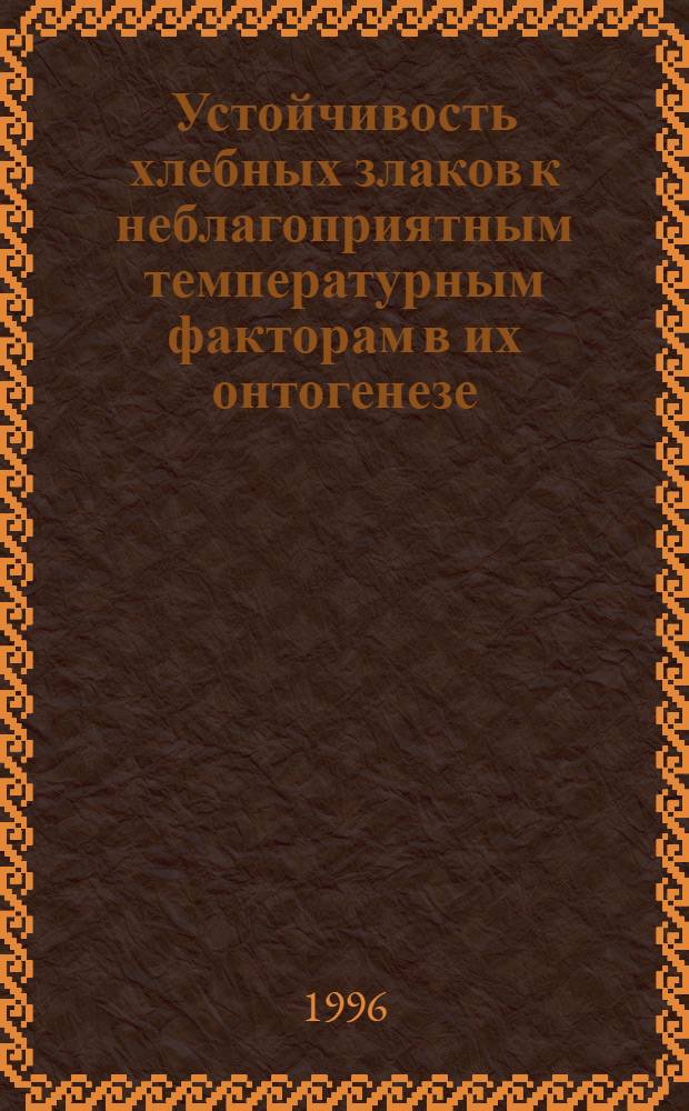 Устойчивость хлебных злаков к неблагоприятным температурным факторам в их онтогенезе : Автореф. дис. на соиск. учен. степ. д.б.н. : Спец. 03.00.12