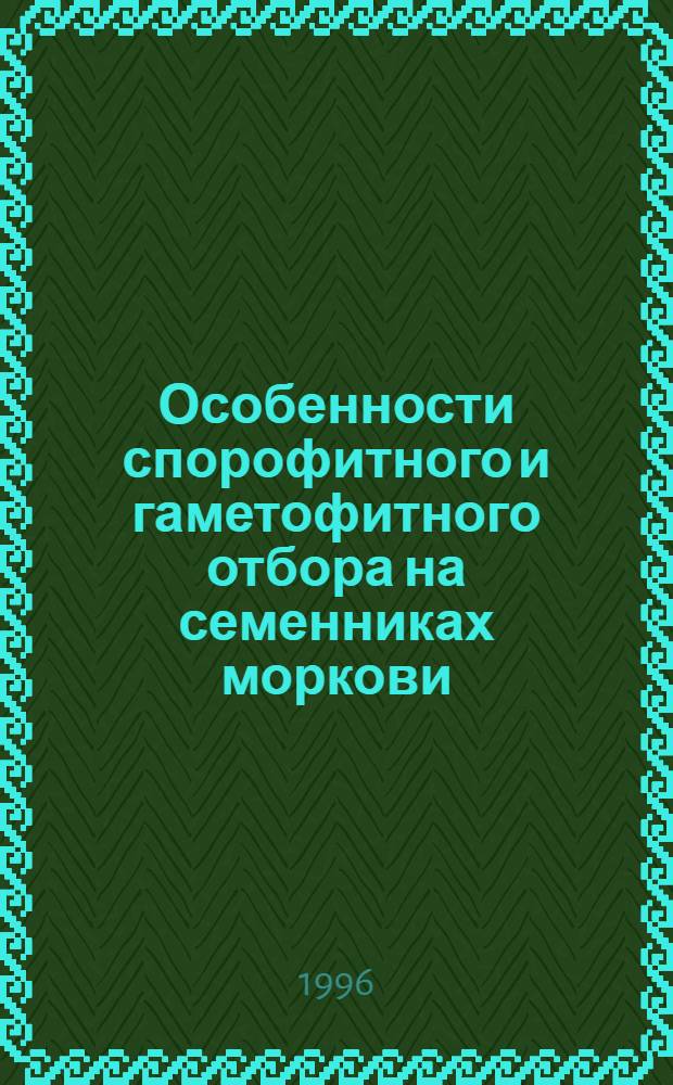 Особенности спорофитного и гаметофитного отбора на семенниках моркови : Автореф. дис. на соиск. учен. степ. к.с.-х.н. : Спец. 06.01.05