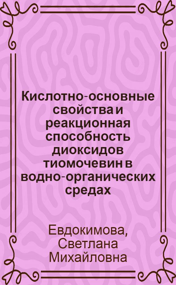 Кислотно-основные свойства и реакционная способность диоксидов тиомочевин в водно-органических средах : Автореф. дис. на соиск. учен. степ. к.х.н. : Спец. 02.00.04