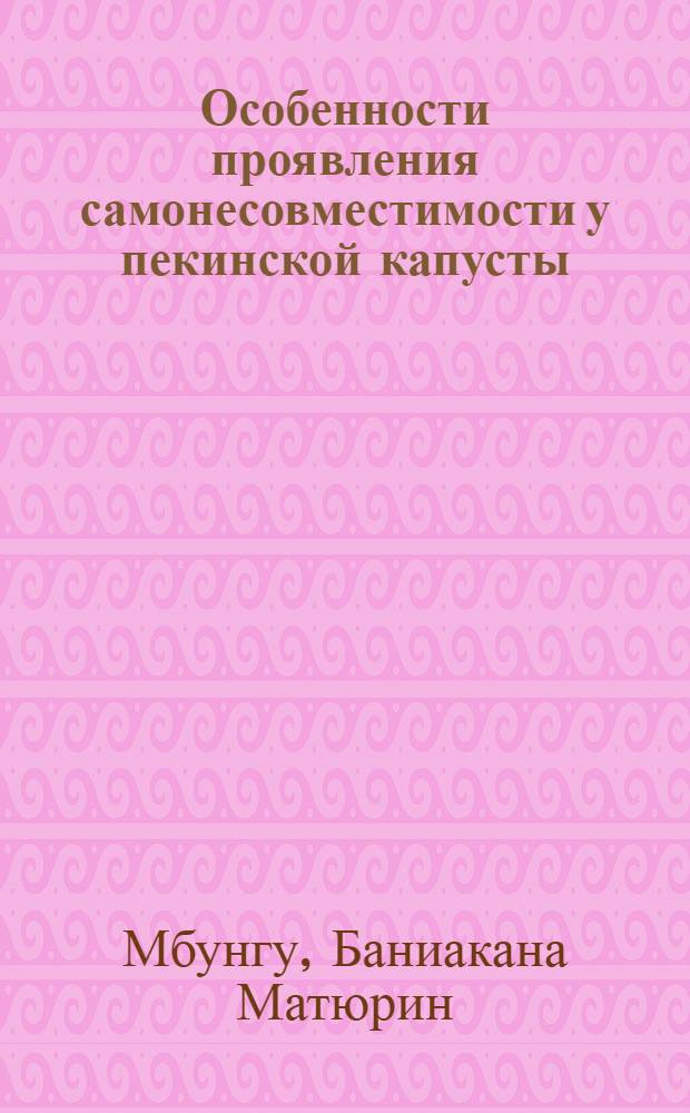 Особенности проявления самонесовместимости у пекинской капусты : Автореф. дис. на соиск. учен. степ. к.с.-х.н. : Спец. 06.01.05
